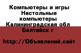 Компьютеры и игры Настольные компьютеры. Калининградская обл.,Балтийск г.